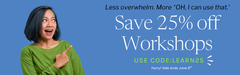 Less overwhelm. More "oh, I can use that." Save 25% off workshops. Use code: LEARN25. Hurry! Sale ends June 8th.